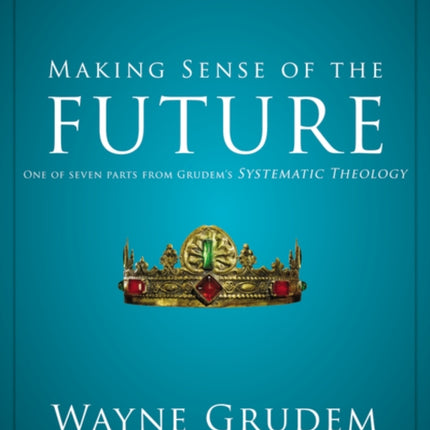 Making Sense of the Future One of Seven Parts from Grudems Systematic Theology 7 Making Sense of Series