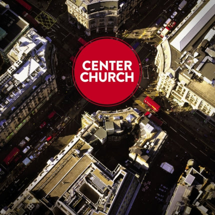 Center Church: Doing Balanced, Gospel-Centered Ministry in Your City