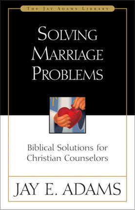 Solving Marriage Problems Biblical Solutions for Christian Counselors Jay Adams Library