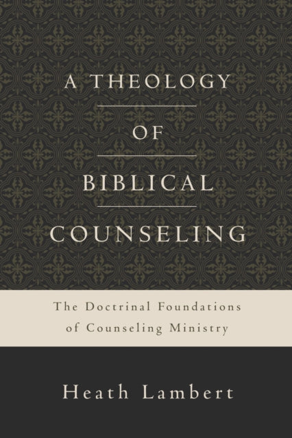 A Theology of Biblical Counseling: The Doctrinal Foundations of Counseling Ministry