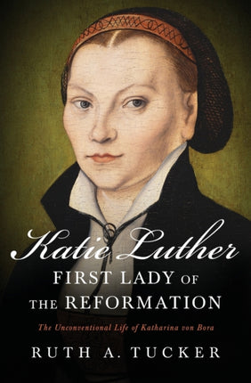 Katie Luther First Lady of the Reformation