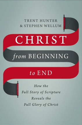 Christ from Beginning to End: How the Full Story of Scripture Reveals the Full Glory of Christ