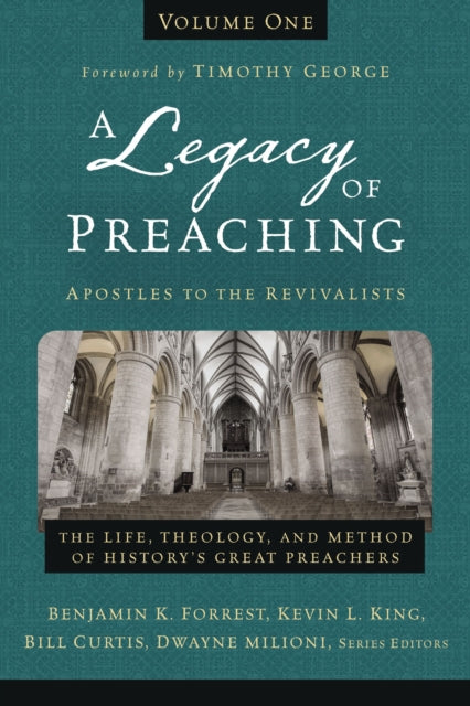 A Legacy of Preaching, Volume One---Apostles to the Revivalists: The Life, Theology, and Method of History’s Great Preachers