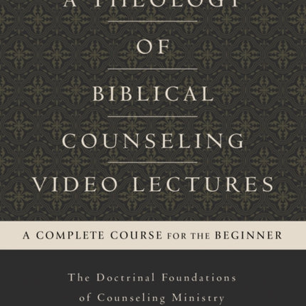 A Theology of Biblical Counseling Video Lectures The Doctrinal Foundations of Counseling Ministry