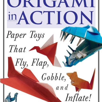 Orgami in Action: Paper Toys That Fly, Flap, Gobble, and Inflate!