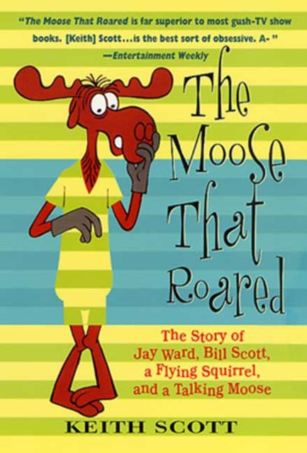 Moose That Roared The Story of Jay Ward Bill Scott a Flying Squirrel and a Talking Moose