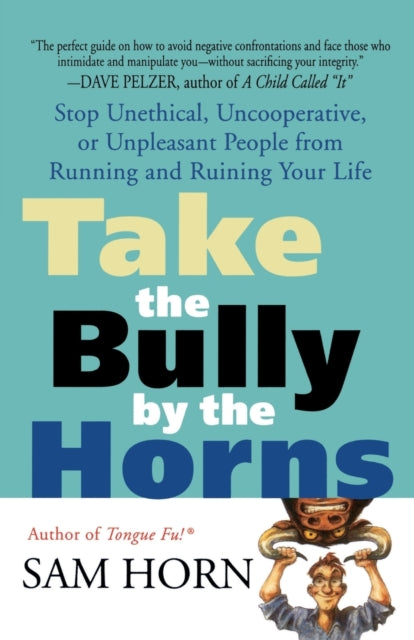 Take the Bully by the Horns Stop Unethical Uncooperative or Unpleasant People from Running and Ruining Your Life