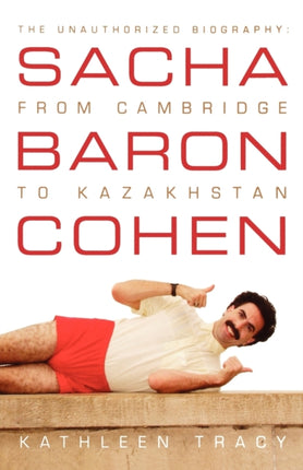 Sacha Baron Cohen The Unauthorized Biography From Cambridge to Kazakhstan