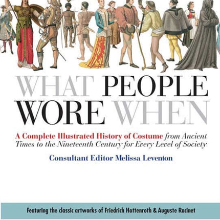 What People Wore When: A Complete Illustrated History of Costume from Ancient Times to the Nineteenth Century for Every Level of Society