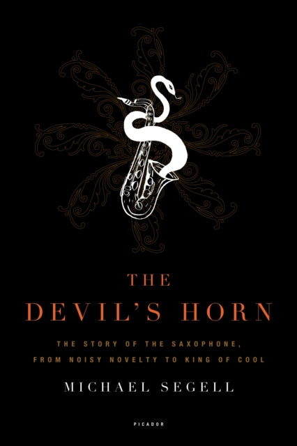 The Devils Horn The Story of the Saxophone from Noisy Novelty to King of Cool