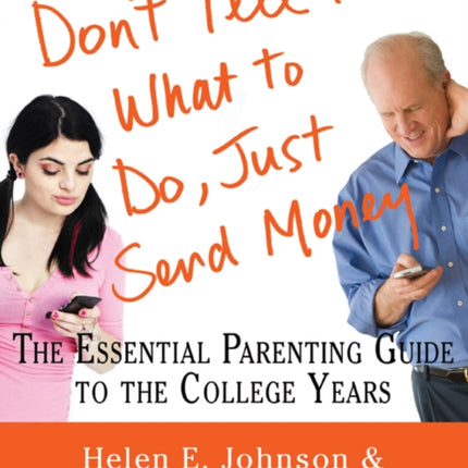 Don't Tell Me What to Do, Just Send Money: The Essential Parenting Guide to the College Years