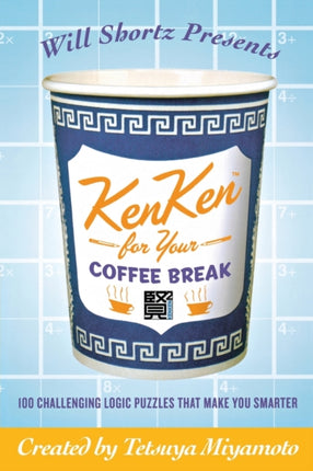 Will Shortz Presents Kenken for Your Coffee Break 100 Challenging Logic Puzzles That Make You Smarter