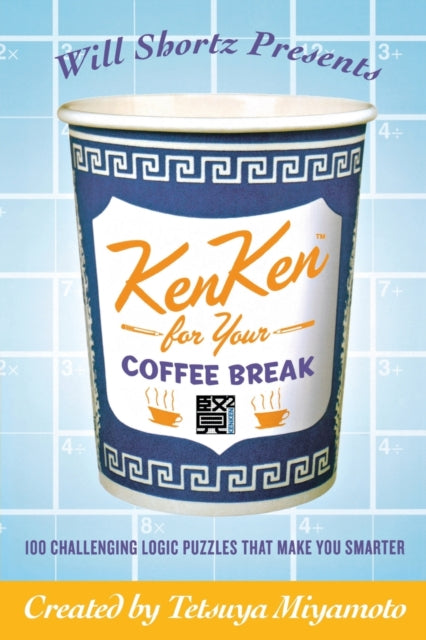 Will Shortz Presents Kenken for Your Coffee Break 100 Challenging Logic Puzzles That Make You Smarter