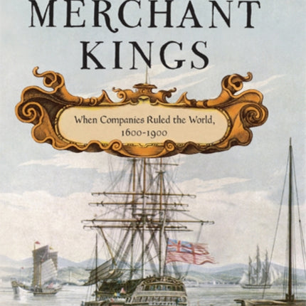 Merchant Kings: When Companies Ruled the World, 1600--1900