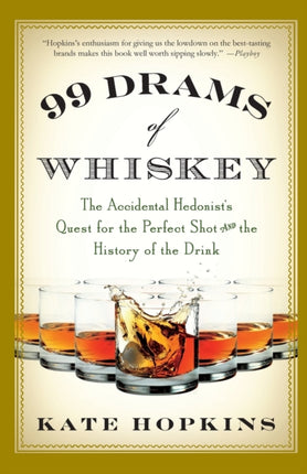 99 Drams of Whiskey The Accidental Hedonists Quest for the Perfect Shot and the History of the Drink