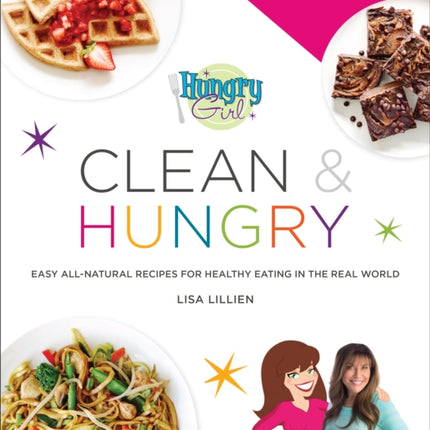 Hungry Girl Clean & Hungry: Easy All-Natural Recipes for Healthy Eating in the Real World