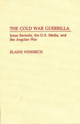 The Cold War Guerrilla Jonas Savimbi the US Media and the Angolan War Contributions to the Study of Mass Media  Communications 31