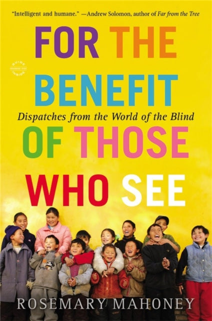 For the Benefit of Those Who See: Dispatches from the World of the Blind