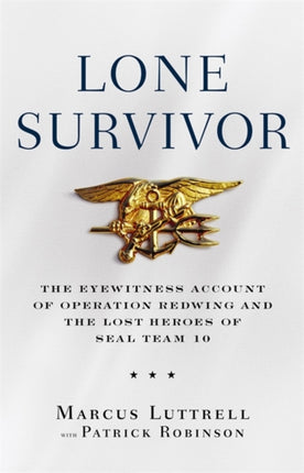 Lone Survivor The Eyewitness Account of Operation Redwing and the Lost Heroes of SEAL Team 10 The Incredible True Story of Navy SEALs Under Siege