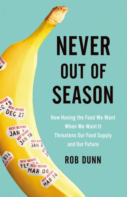 Never Out of Season How Having the Food We Want When We Want It Threatens Our Food Supply and Our Future