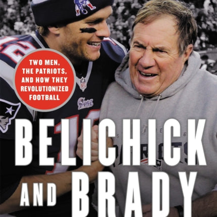 Belichick & Brady: Two Men, the Patriots, and How They Revolutionized Football