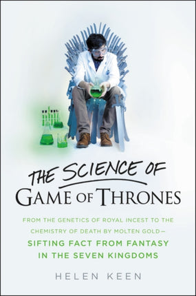 The Science of Game of Thrones: From the Genetics of Royal Incest to the Chemistry of Death by Molten Gold - Sifting Fact from Fantasy in the Seven Kingdoms