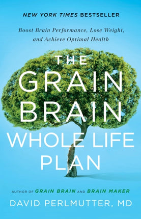 The Grain Brain Whole Life Plan: Boost Brain Performance, Lose Weight, and Achieve Optimal Health