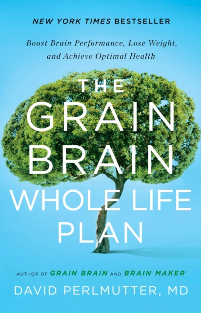 The Grain Brain Whole Life Plan: Boost Brain Performance, Lose Weight, and Achieve Optimal Health