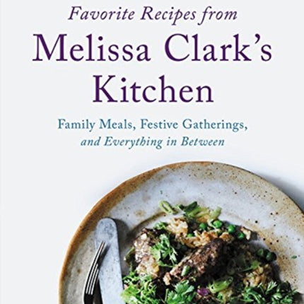 Favorite Recipes from Melissa Clark's Kitchen: Family Meals, Festive Gatherings, and Everything In-Between