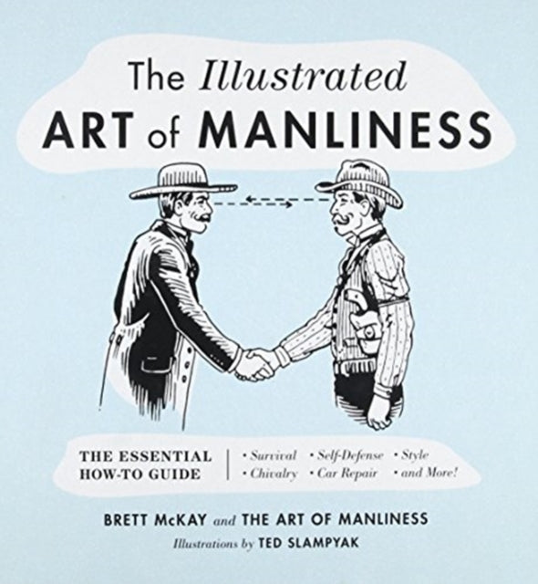 The Illustrated Art of Manliness: The Essential How-To Guide: Survival, Chivalry, Self-Defense, Style, Car Repair, and More!