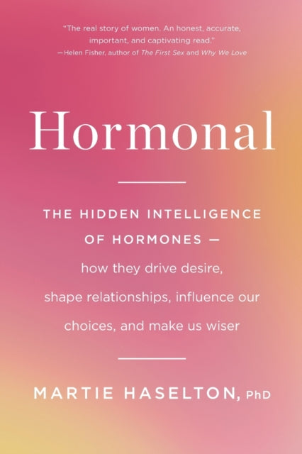 Hormonal: The Hidden Intelligence of Hormones -- How They Drive Desire, Shape Relationships, Influence Our Choices, and Make Us Wiser