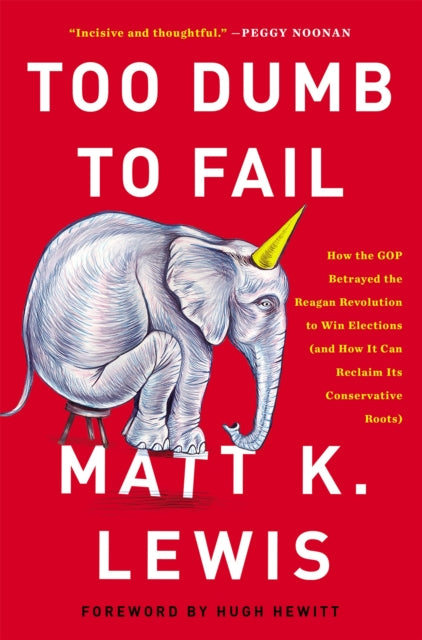 Too Dumb to Fail: How the GOP Won Elections by Sacrificing Its Values (And How It Can Reclaim Its Conservative Roots)