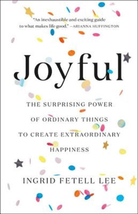 Joyful: The Surprising Power of Ordinary Things to Create Extraordinary Happiness