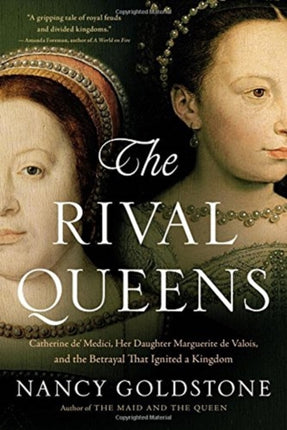 The Rival Queens: Catherine De' Medici, Her Daughter Marguerite de Valois, and the Betrayal That Ignited a Kingdom