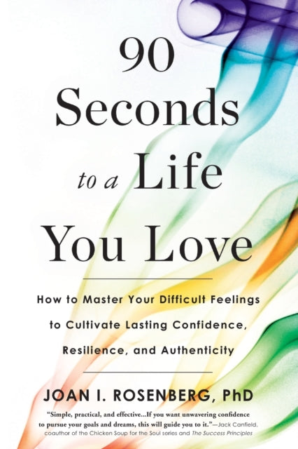 90 Seconds to a Life You Love: How to Master Your Difficult Feelings to Cultivate Lasting Confidence, Resilience, and Authenticity