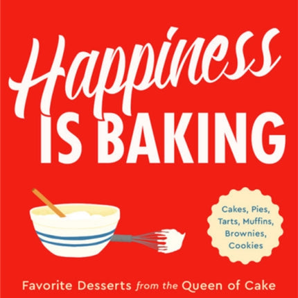 Happiness Is Baking: Cakes, Pies, Tarts, Muffins, Brownies, Cookies: Favorite Desserts from the Queen of Cake