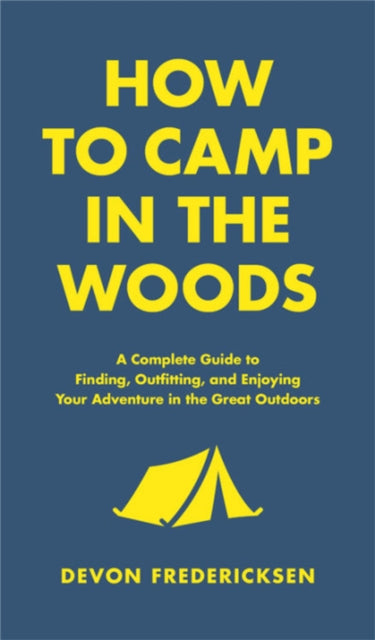 How to Camp in the Woods: A Complete Guide to Finding, Outfitting, and Enjoying Your Adventure in the Great Outdoors