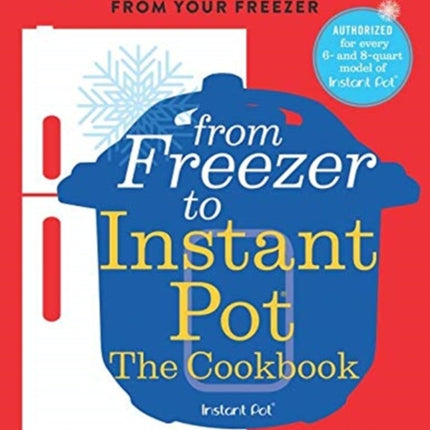 From Freezer to Instant Pot: The Cookbook: How to Cook No-Prep Meals in Your Instant Pot Straight from Your Freezer