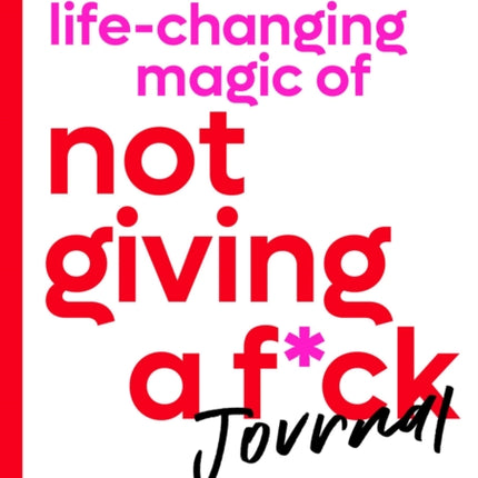 The Life-Changing Magic of Not Giving a F*ck Journal: Practical Ways to Care Less and Get More