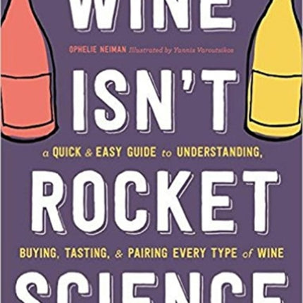 Wine Isn't Rocket Science: A Quick and Easy Guide to Understanding, Buying, Tasting, and Pairing Every Type of Wine