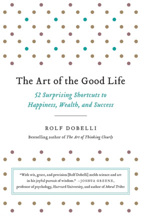 The Art of the Good Life: 52 Surprising Shortcuts to Happiness, Wealth, and Success