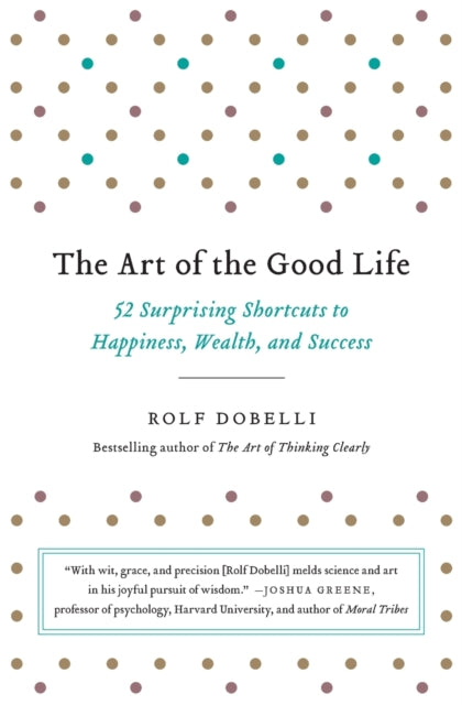 The Art of the Good Life: 52 Surprising Shortcuts to Happiness, Wealth, and Success