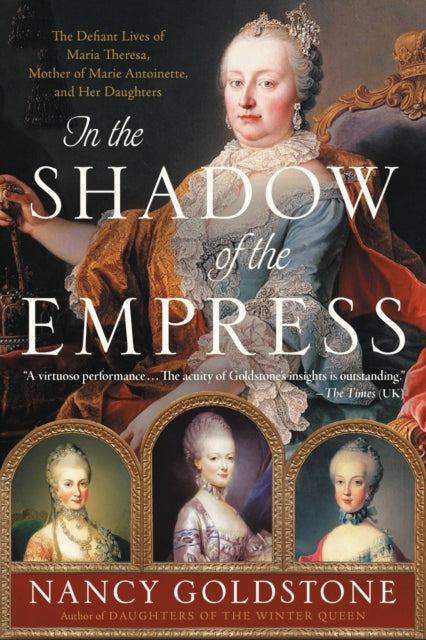 In the Shadow of the Empress: The Defiant Lives of Maria Theresa, Mother of Marie Antoinette, and Her Daughters