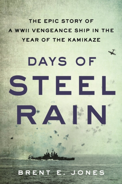 Days of Steel Rain: The Epic Story of a WWII Vengeance Ship in the Year of the Kamikaze