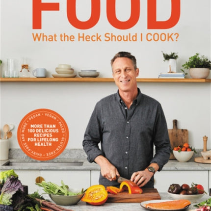 Food: What the Heck Should I Cook?: More than 100 delicious recipes--pegan, vegan, paleo, gluten-free, dairy-free, and more--for lifelong health