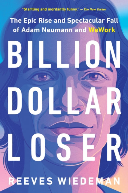 Billion Dollar Loser: The Epic Rise and Spectacular Fall of Adam Neumann and Wework