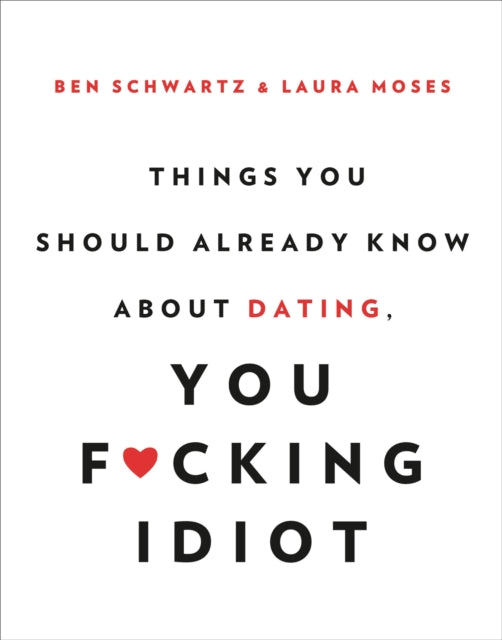 Things You Should Already Know About Dating, You F*cking Idiot