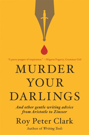 Murder Your Darlings: And Other Gentle Writing Advice from Aristotle to Zinsser