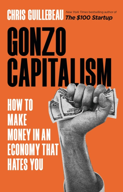 Gonzo Capitalism: How to Make Money in an Economy That Hates You