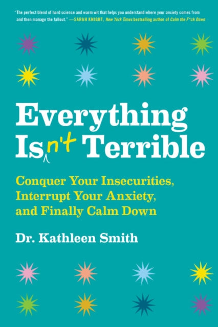 Everything Isn't Terrible: Conquer Your Insecurities, Interrupt Your Anxiety, and Finally Calm Down